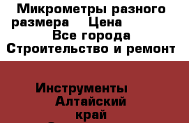 Микрометры разного размера  › Цена ­ 1 000 - Все города Строительство и ремонт » Инструменты   . Алтайский край,Змеиногорск г.